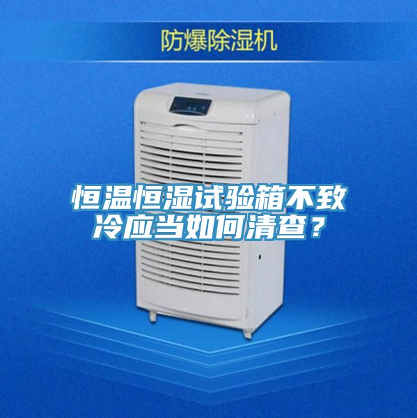 恒溫恒濕試驗箱不致冷應當如何清查？