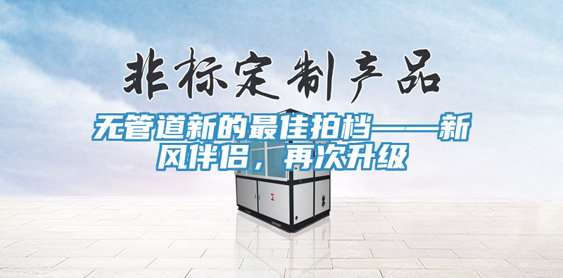 無管道新的最佳拍檔——新風伴侶，再次升級