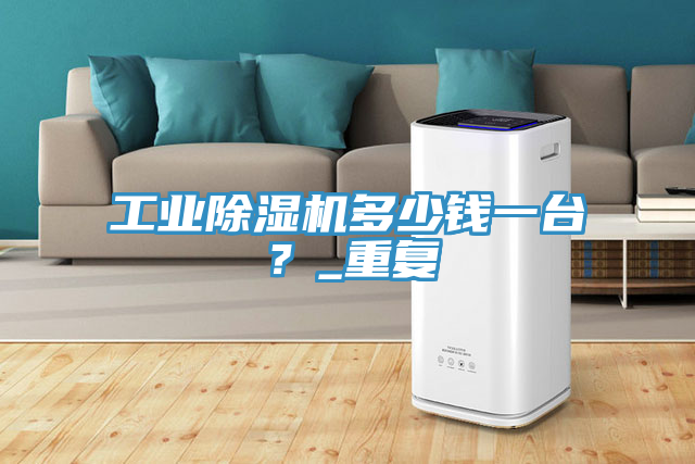 工業91看片软件大全多少錢一台？_重複