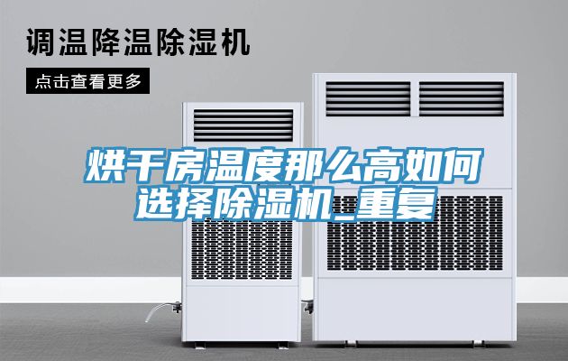 烘幹房溫度那麽高如何選擇91看片软件大全_重複