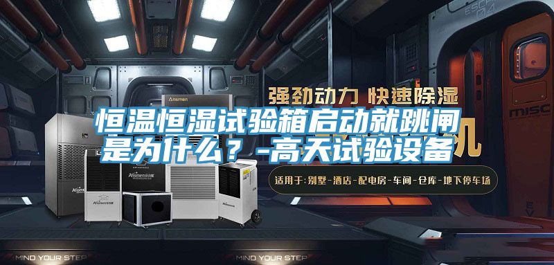 恒溫恒濕試驗箱啟動就跳閘是為什麽？-高天試驗設備