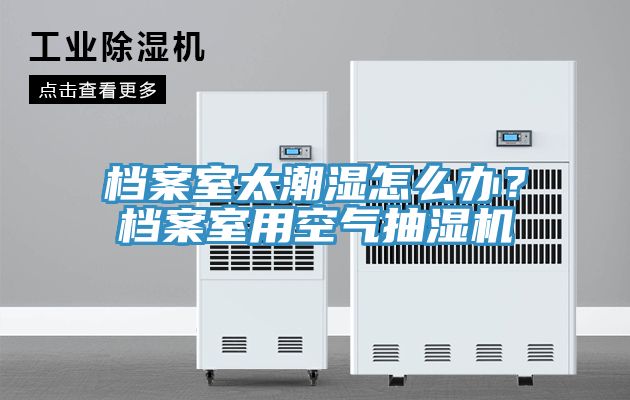 檔案室太潮濕怎麽辦？檔案室用空氣抽濕機