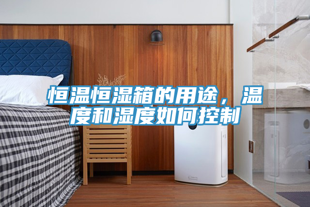 恒溫恒濕箱的用途，溫度和濕度如何控製