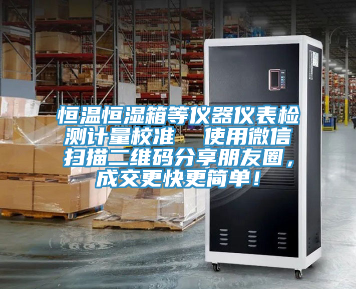 恒溫恒濕箱等儀器儀表檢測計量校準  使用微信掃描二維碼分享朋友圈，成交更快更簡單！