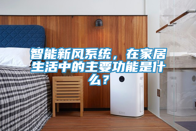 智能新風係統，在家居生活中的主要功能是什麽？