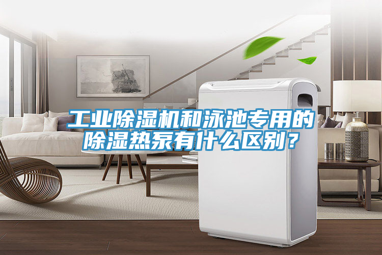 工業91看片软件大全和泳池專用的除濕熱泵有什麽區別？