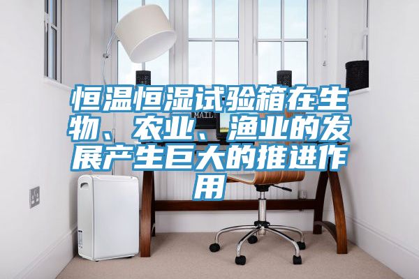 恒溫恒濕試驗箱在生物、農業、漁業的發展產生巨大的推進作用