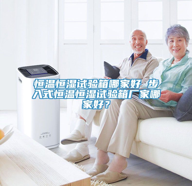 恒溫恒濕試驗箱哪家好 步入式恒溫恒濕試驗箱廠家哪家好？