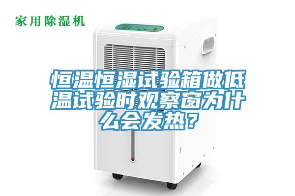 恒溫恒濕試驗箱做低溫試驗時觀察窗為什麽會發熱？