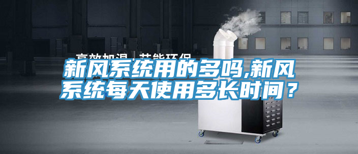 新風係統用的多嗎,新風係統每天使用多長時間？