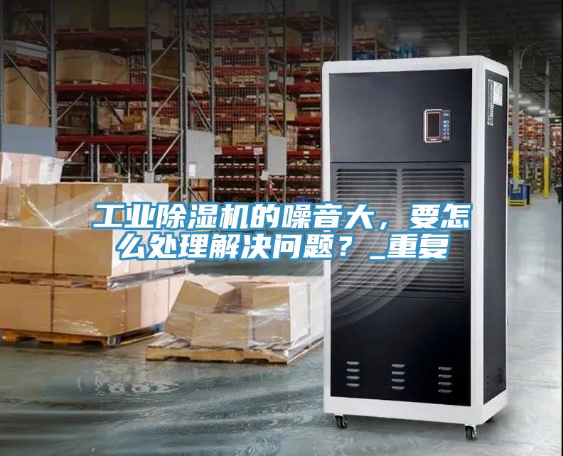 工業91看片软件大全的噪音大，要怎麽處理解決問題？_重複