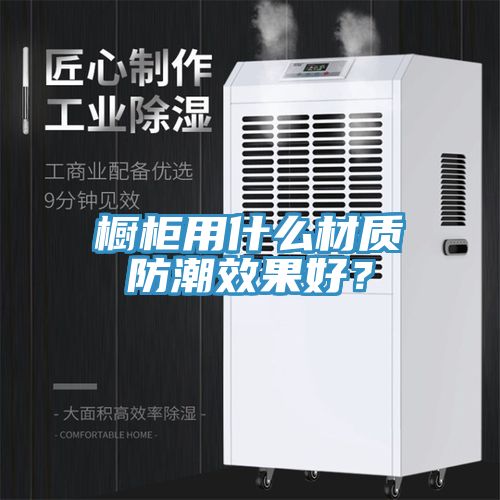 櫥櫃用什麽材質防潮效果好？