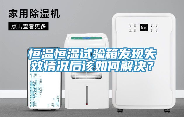恒溫恒濕試驗箱發現失效情況後該如何解決？