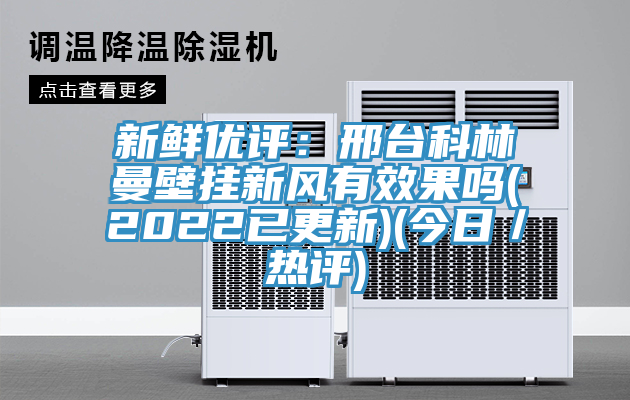 新鮮優評：邢台科林曼壁掛新風有效果嗎(2022已更新)(今日／熱評)