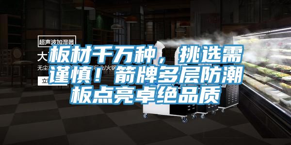 板材千萬種，挑選需謹慎！箭牌多層防潮板點亮卓絕品質
