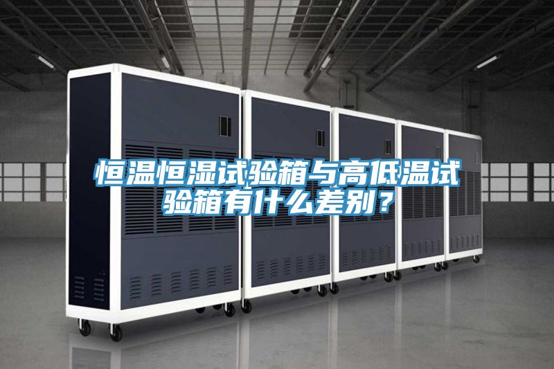 恒溫恒濕試驗箱與高低溫試驗箱有什麽差別？