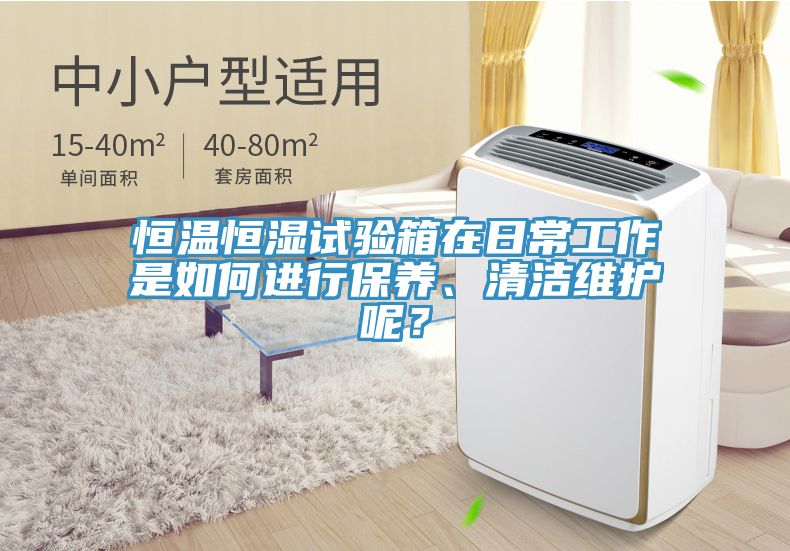 恒溫恒濕試驗箱在日常工作是如何進行保養、清潔維護呢？
