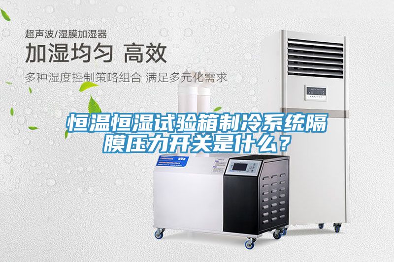恒溫恒濕試驗箱製冷係統隔膜壓力開關是什麽？