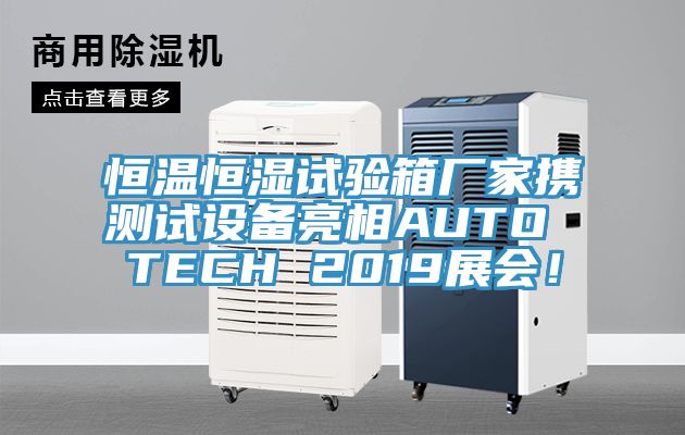 恒溫恒濕試驗箱廠家攜測試設備亮相AUTO TECH 2019展會！