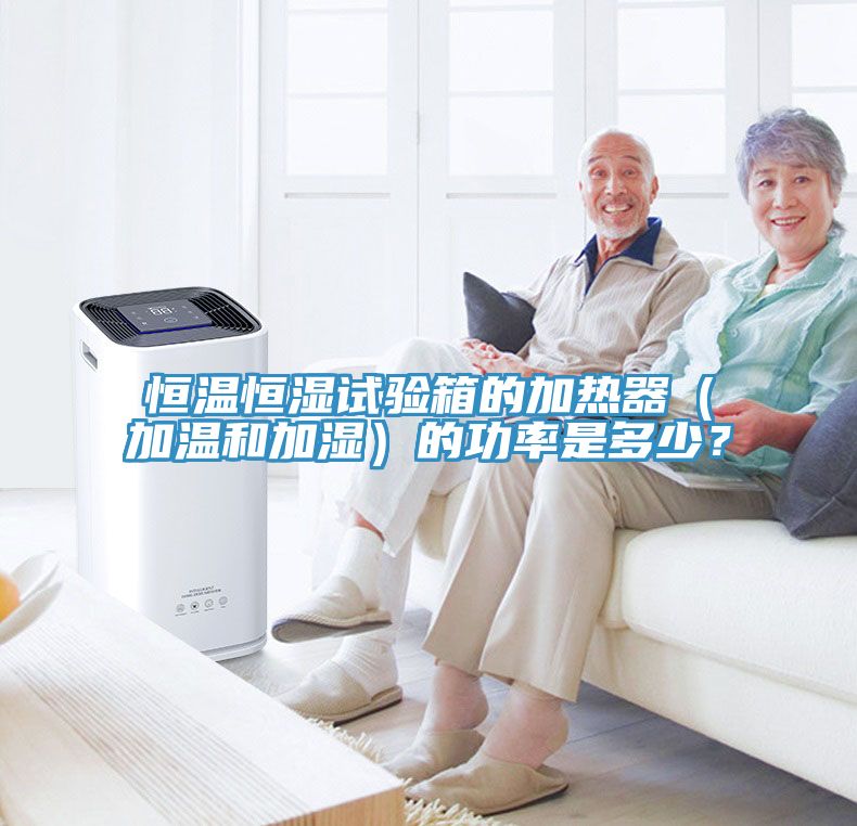 恒溫恒濕試驗箱的加熱器（加溫和加濕）的功率是多少？
