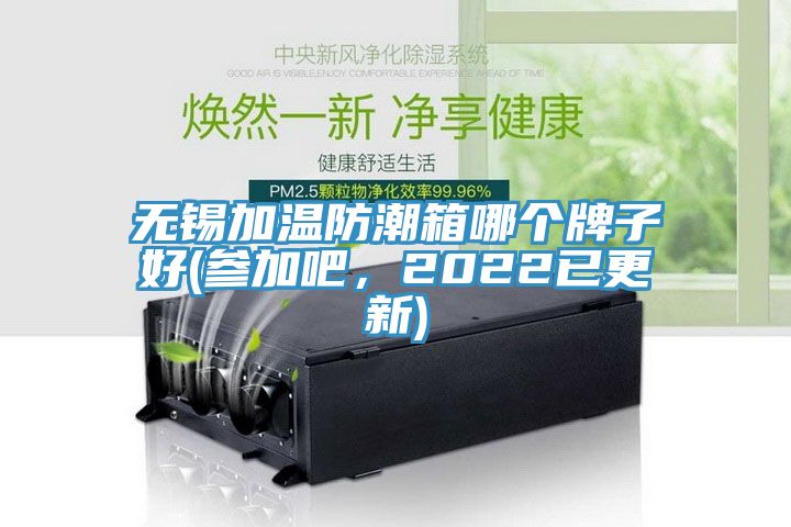 無錫加溫防潮箱哪個牌子好(參加吧，2022已更新)