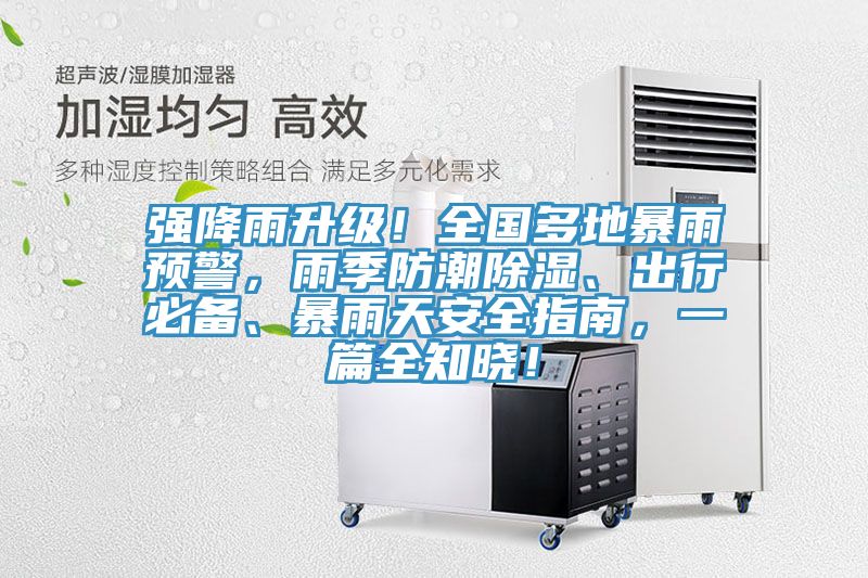 強降雨升級！全國多地暴雨預警，雨季防潮除濕、出行必備、暴雨天安全指南，一篇全知曉！