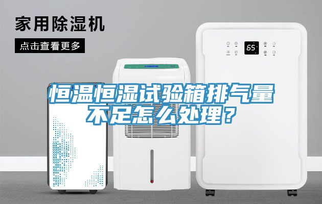 恒溫恒濕試驗箱排氣量不足怎麽處理？