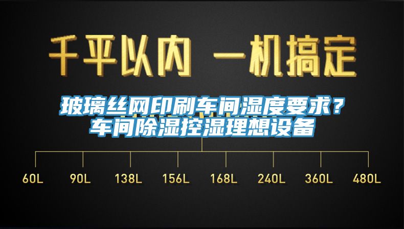玻璃絲網印刷車間濕度要求？車間除濕控濕理想設備
