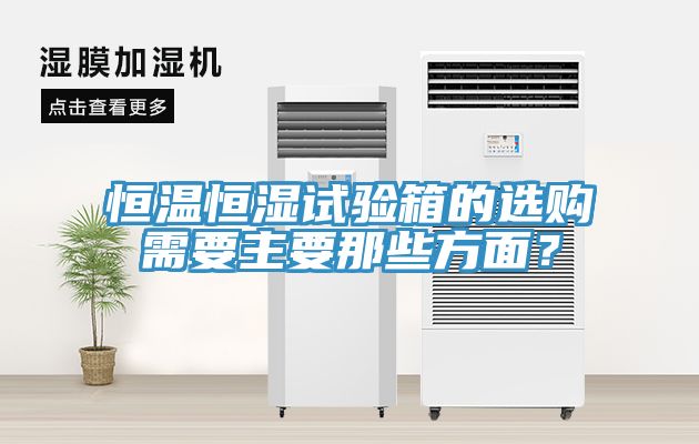 恒溫恒濕試驗箱的選購需要主要那些方麵？