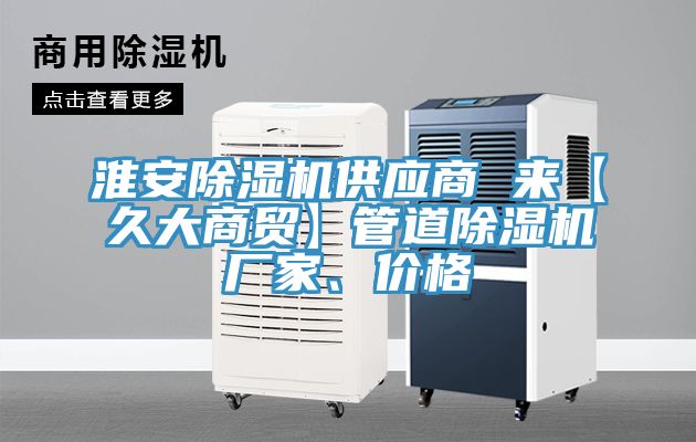 淮安91看片软件大全供應商 來【久大商貿】管道91看片软件大全廠家、價格