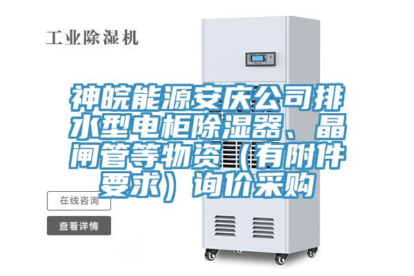 神皖能源安慶公司排水型電櫃除濕器、晶閘管等物資（有附件要求）詢價采購