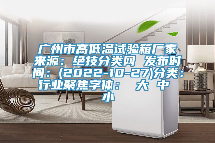 廣州市高低溫試驗箱廠家來源：絕技分類網 發布時間：(2022-10-27)分類：行業聚焦字體： 大 中 小