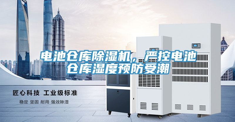 電池倉庫91看片软件大全，嚴控電池倉庫濕度預防受潮