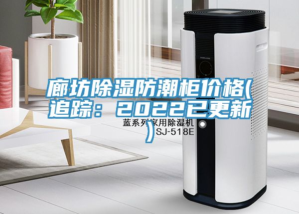 廊坊除濕防潮櫃價格(追蹤：2022已更新)