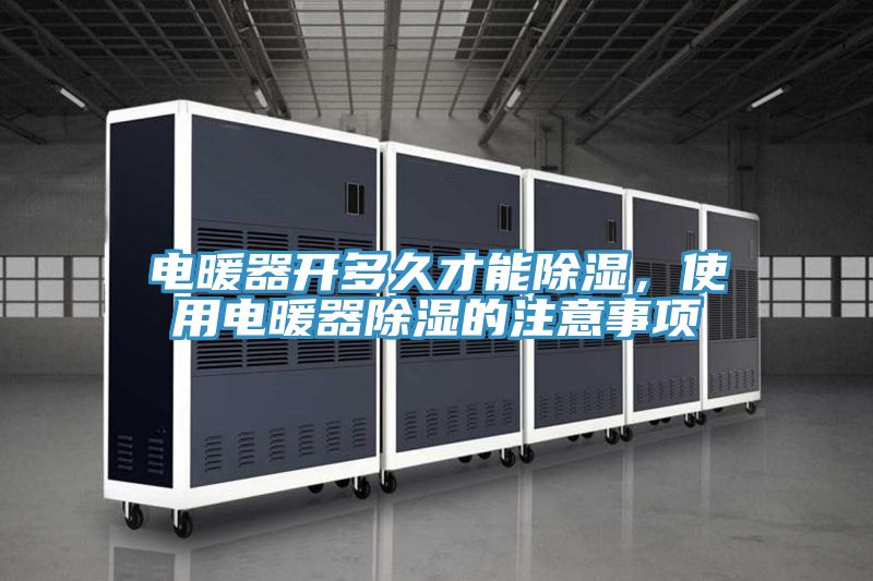 電暖器開多久才能除濕，使用電暖器除濕的注意事項
