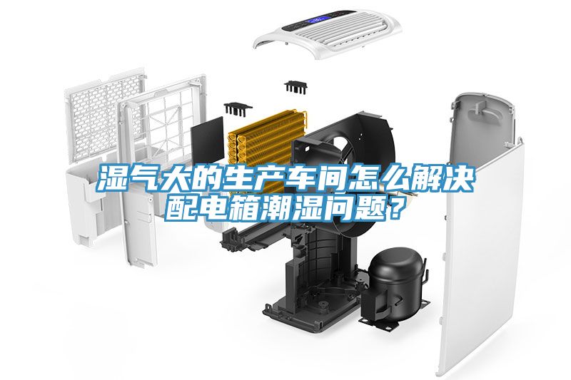 濕氣大的生產車間怎麽解決配電箱潮濕問題？