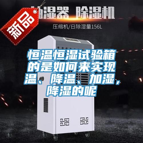 恒溫恒濕試驗箱的是如何來實現溫、降溫、加濕，降濕的呢
