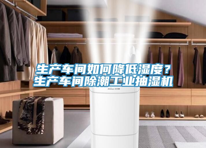 生產車間如何降低濕度？生產車間除潮工業抽濕機