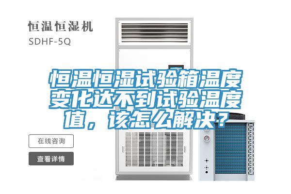 恒溫恒濕試驗箱溫度變化達不到試驗溫度值，該怎麽解決？