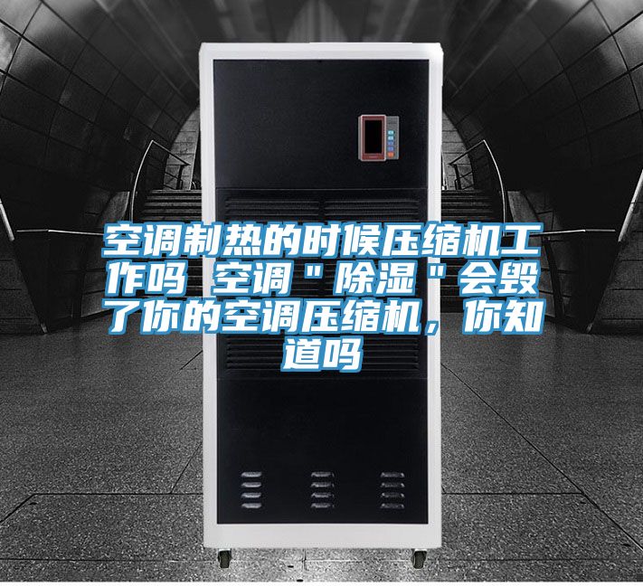 空調製熱的時候壓縮機工作嗎 空調＂除濕＂會毀了你的空調壓縮機，你知道嗎