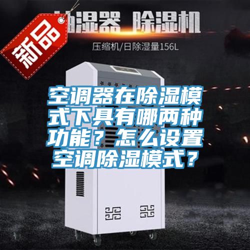 空調器在除濕模式下具有哪兩種功能？怎麽設置空調除濕模式？
