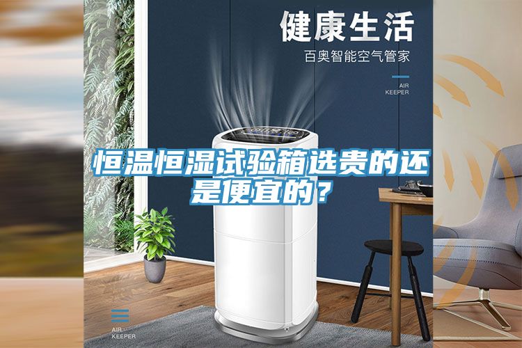 恒溫恒濕試驗箱選貴的還是便宜的？
