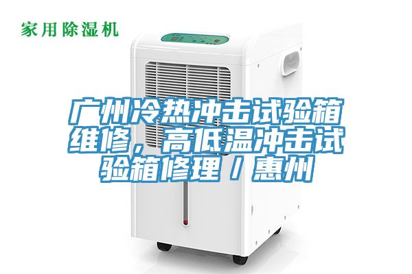 廣州冷熱衝擊試驗箱維修，高低溫衝擊試驗箱修理／惠州