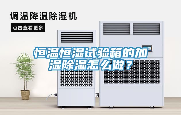恒溫恒濕試驗箱的加濕除濕怎麽做？