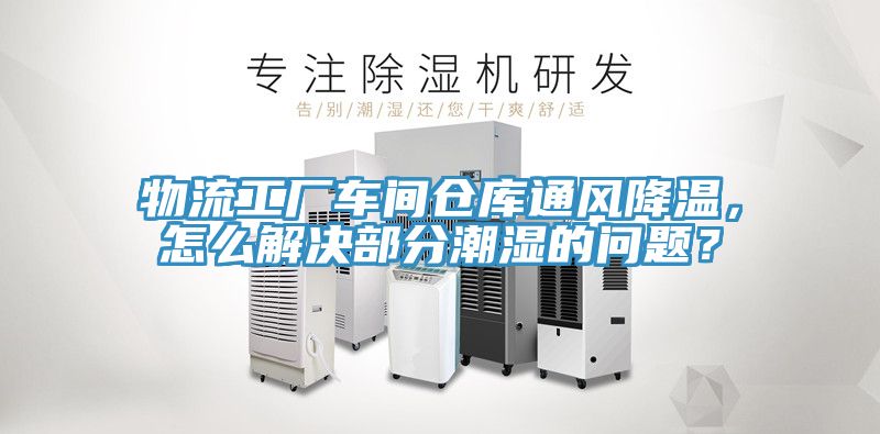 物流工廠車間倉庫通風降溫，怎麽解決部分潮濕的問題？