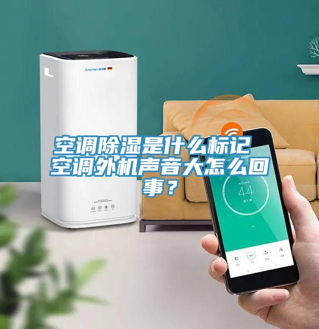 空調除濕是什麽標記 空調外機聲音大怎麽回事？