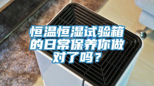 恒溫恒濕試驗箱的日常保養你做對了嗎？