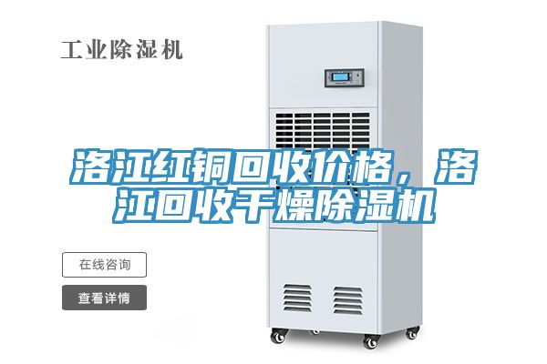 洛江紅銅回收價格，洛江回收幹燥91看片软件大全