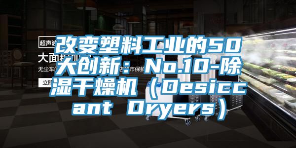 改變塑料工業的50大創新：No.10-除濕幹燥機（Desiccant Dryers）