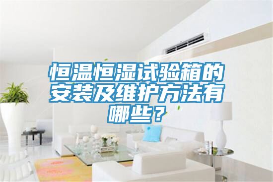 恒溫恒濕試驗箱的安裝及維護方法有哪些？